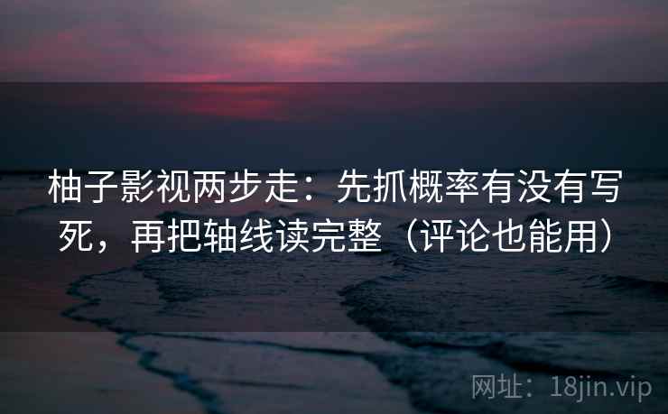 柚子影视两步走：先抓概率有没有写死，再把轴线读完整（评论也能用）