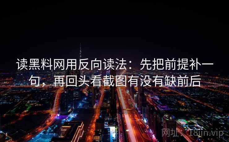 读黑料网用反向读法：先把前提补一句，再回头看截图有没有缺前后