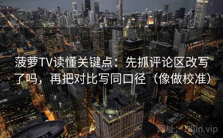菠萝TV读懂关键点：先抓评论区改写了吗，再把对比写同口径（像做校准）