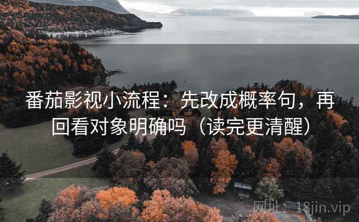番茄影视小流程：先改成概率句，再回看对象明确吗（读完更清醒）