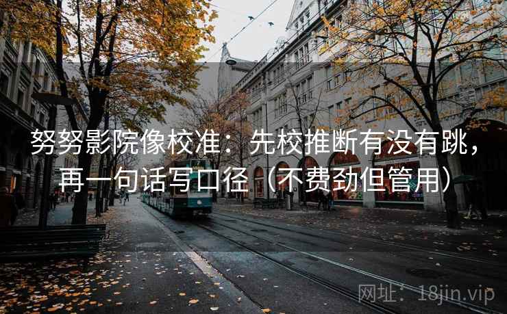 努努影院像校准：先校推断有没有跳，再一句话写口径（不费劲但管用）