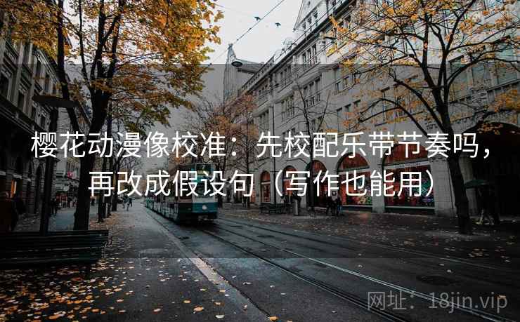樱花动漫像校准：先校配乐带节奏吗，再改成假设句（写作也能用）