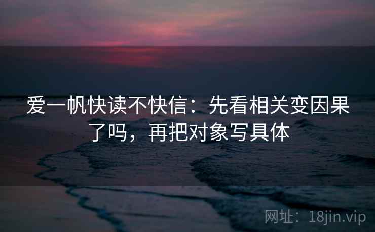 爱一帆快读不快信：先看相关变因果了吗，再把对象写具体