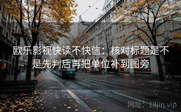 欧乐影视快读不快信：核对标题是不是先判后再把单位补到图旁