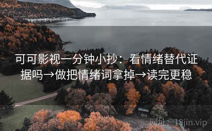可可影视一分钟小抄：看情绪替代证据吗→做把情绪词拿掉→读完更稳