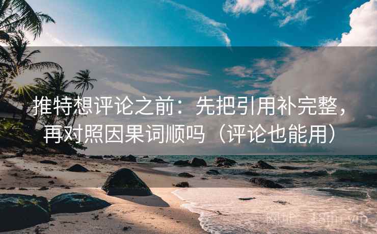 推特想评论之前：先把引用补完整，再对照因果词顺吗（评论也能用）