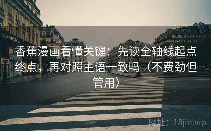 香蕉漫画看懂关键：先读全轴线起点终点，再对照主语一致吗（不费劲但管用）
